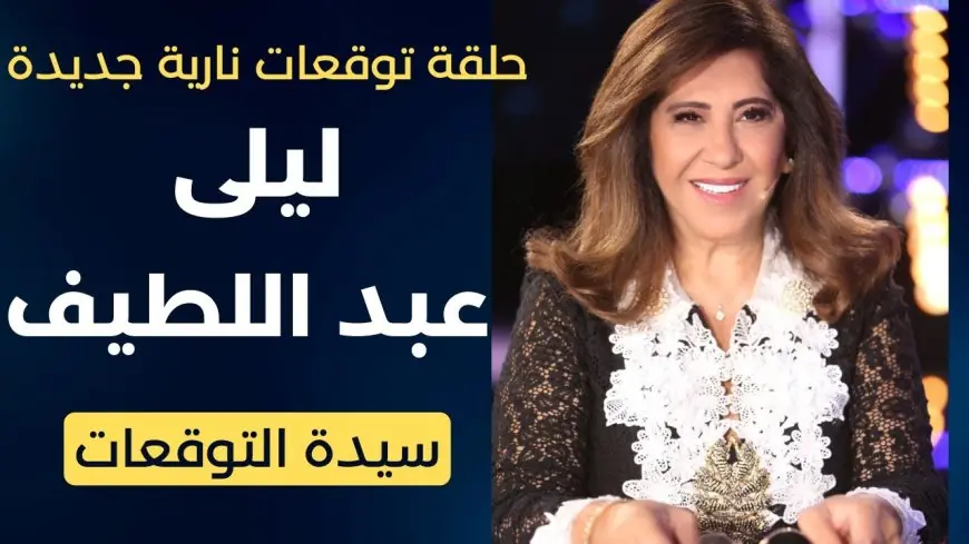 توقعات ليلى عبد اللطيف 2024 للابراج وما ينتظر مصر ولبنان والسعودية