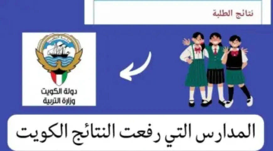 المدارس التي رفعت النتائج الكويت ٢٠٢٤ بالرقم المدني جميع المحافظات وكيفية الاستعلام عبر موقع الوزارة moe.edu.kw