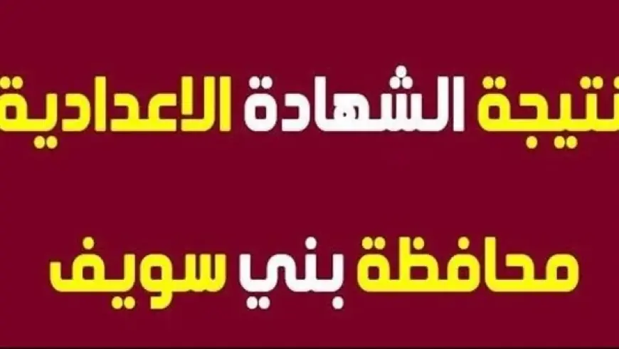 نتيجة الشهادة الإعدادية محافظة بني سويف برقم الجلوس 2024 الثالث الاعدادي بالاسم