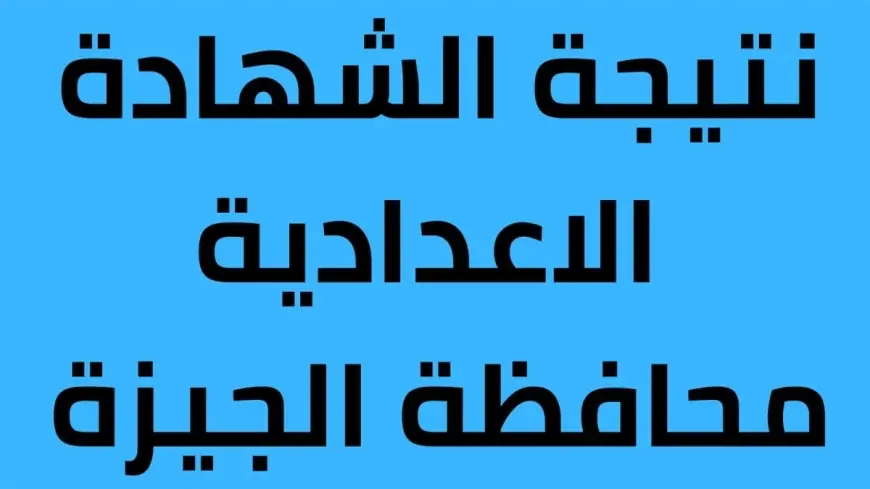 مديرية التربية والتعليم بالجيزة .. برقم الجلوس نتيجة الصف الثالث الاعدادي الترم الثاني 2024