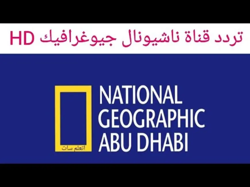 ‎تردد قناة ناشيونال جيوغرافيك على النايل سات 2024 National Geographic أجمل البرامج الوثائقية