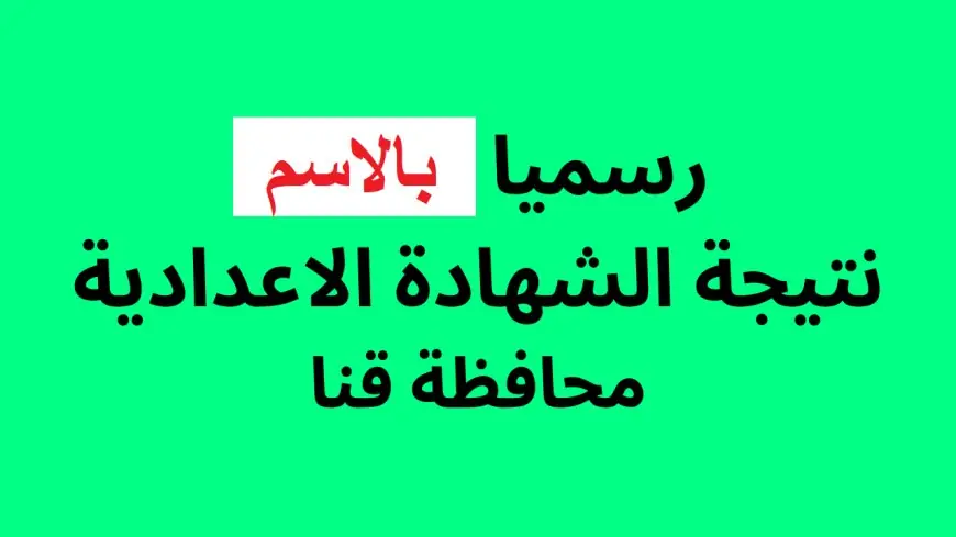 نتيجة الشهادة الاعدادية محافظة قنا بالاسم الترم الثاني 2024 مديرية التربية والتعليم بقنا