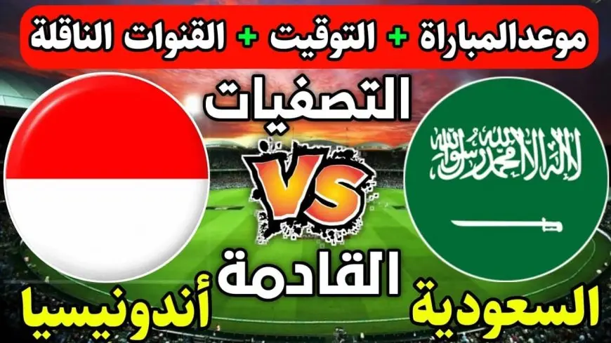 موعد مباراة السعودية وإندونيسيا في تصفيات كأس العالم أسيا 2026 تفاصيل المباراة والقنوات الناقلة للمباراة