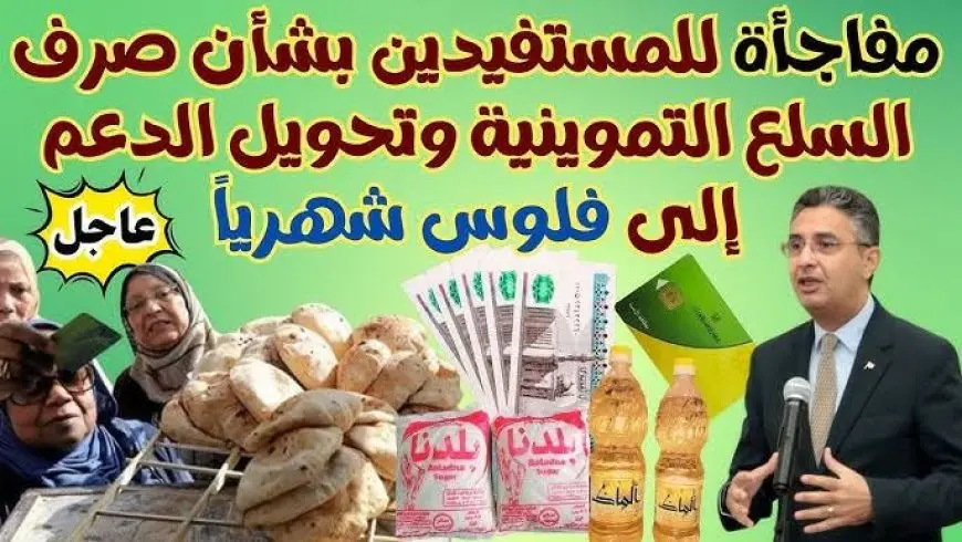 هتاخد فلوس .. الحكومة تشرح اسباب التحول إلى الدعم النقدي وهل حان الوقت لإلغاء الدعم العيني للسلع التموينية؟