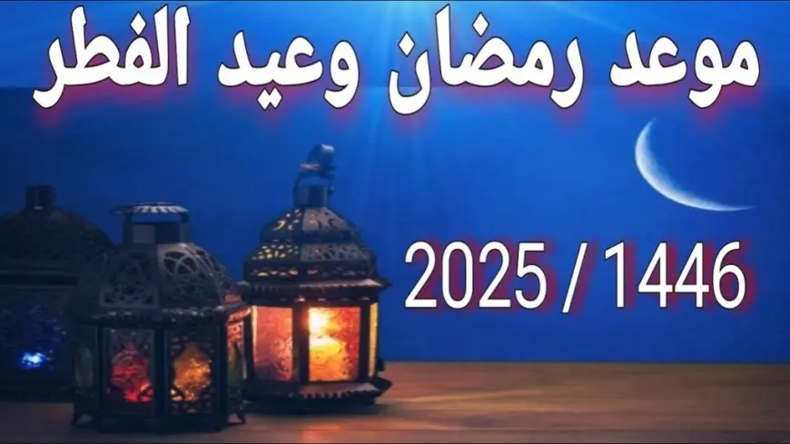 موعد عيد الفطر 2025 وفقاً للحسابات الفلكية  وتفاصيل جديدة عن بداية شهر شوال