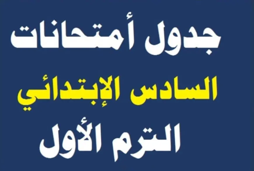 جدول امتحانات الصف السادس الابتدائي الترم الأول 2025 في كل المحافظات