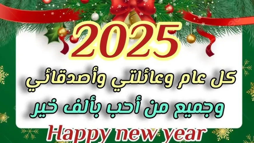 happy new year 2025.. أفضل رسائل تهنئة بمناسبة رأس السنة الميلادية الجديدة 2025 لتبادل الأمنيات والتبريكات بالعام الجديد