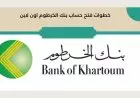 لكل مغتربي السودان … خطوات فتح حساب بنك الخرطوم 2025 أونلاين وأهم الشروط