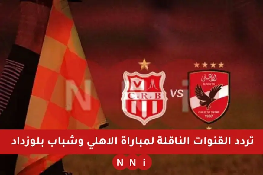 تردد القنوات المجانية الناقلة لمباراة الاهلي وشباب بلوزداد اليوم في دوري ابطال افريقيا 2025 ماتش الاهلي اليوم الساعة كام