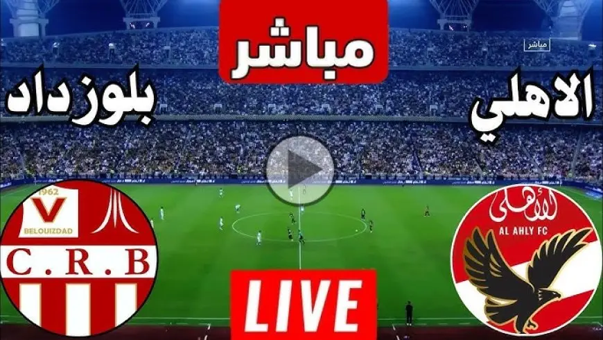 مشاهدة مباراة الأهلي وشباب بلوزداد بث مباشر يلاشوت بدون تقطيع نهائي HD