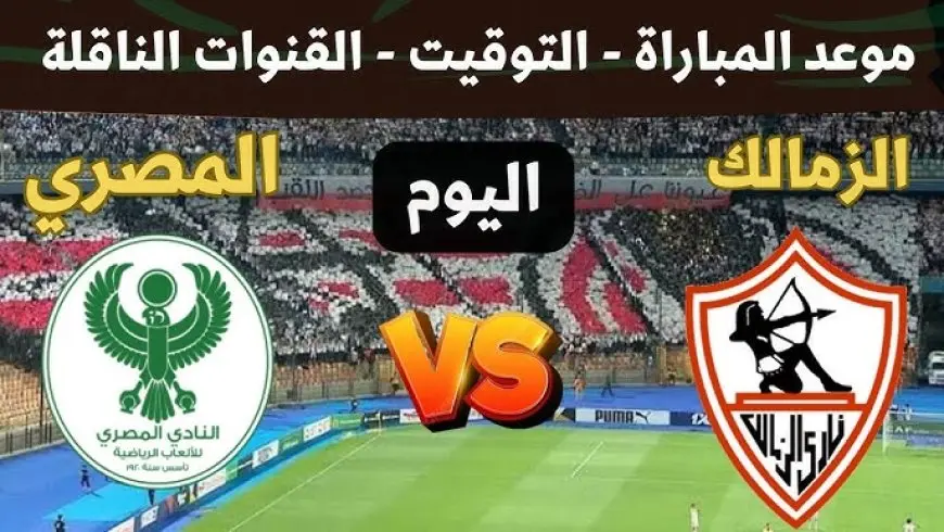 ماتش الزمالك اليوم ضد المصري في الكونفيدرالية.. موعد المباراة والقنوات الناقلة والمعلق