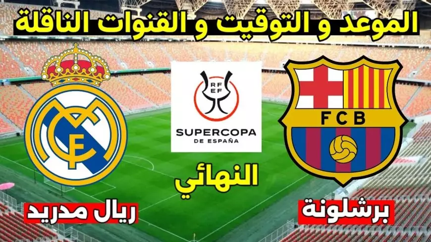 موعد مباراة الكلاسيكو في نهائي كأس السوبر الإسباني لعام 2024/2025 ماتش ريال مدريد وبرشلونة