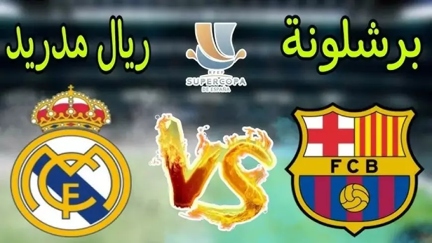 مباشر الأن.. تشكيلات الفِرَق ريال مدريد – نادي برشلونة اليوم ببطولة كأس السوبر الاسباني 2025