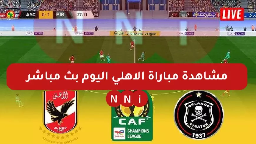 بث مباشر مباراة الأهلي اليوم ضد أورلاندو بايرتس في دوري ابطال افريقيا