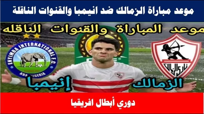 القنوات الناقلة لمباراة الزمالك اليوم ضد إنيمبا في الكونفدرالية وموعد المباراة