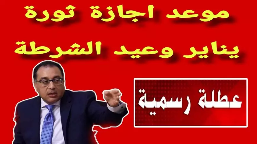 مجلس الوزراء يُعلن موعد اجازه عيد الشرطة 2025 والحقيقة كاملة حول ترحيلها ليوم الاحد