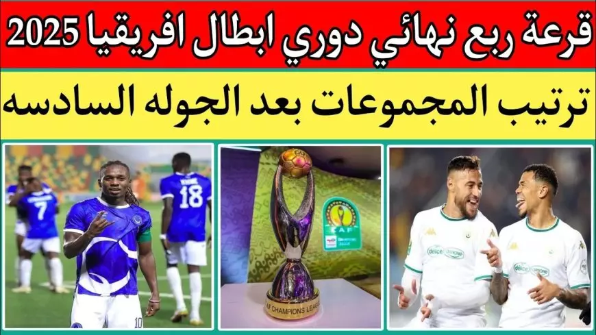 بمشاركة الأهلي وبيراميدز.. موعد قرعة ربع نهائي دوري ابطال افريقيا 2025