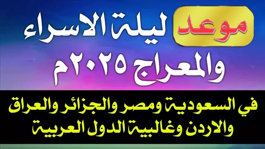 موعد ليلة الاسراء والمعراج 1446 وأهم الأعمال المستحبة فيها.. يا حي يا قيوم، برحمتك أستغيث، أصلح لي شأني كله، ولا تكلني إلى نفسي طرفة عين