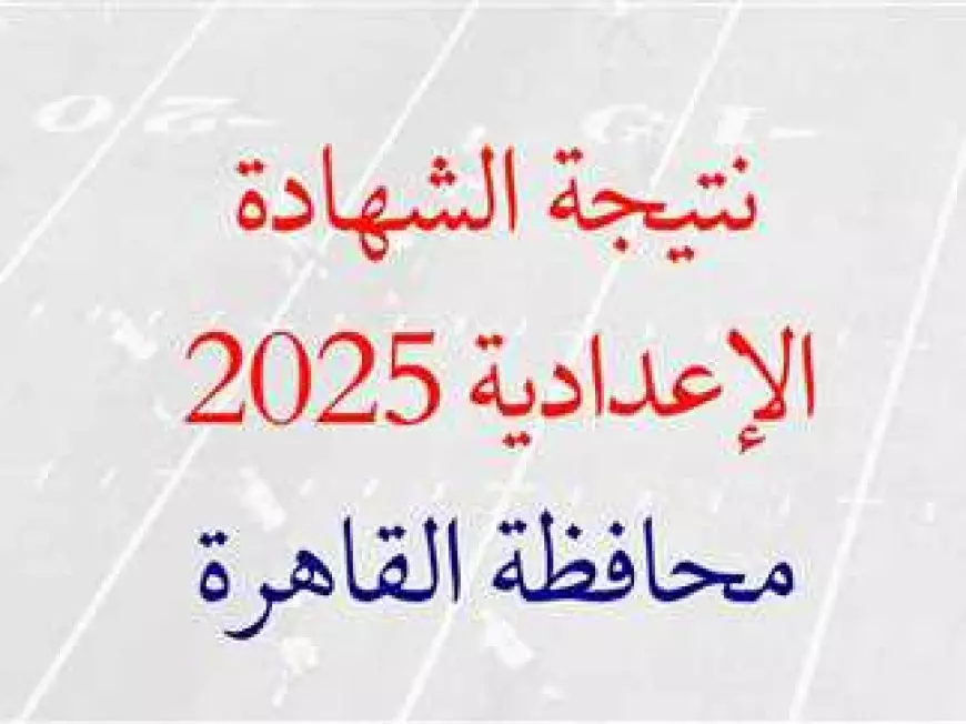 نتيجه الشهاده الاعداديه برقم الجلوس 2025 محافظه القاهره عبر موقع بوابه التعليم الاساسي الرسمي