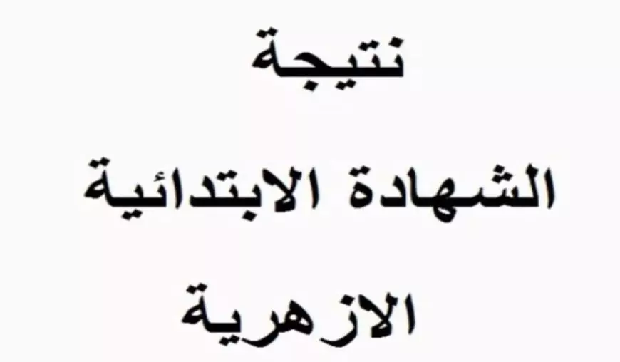 بوابة الأزهر للنتائج.. نتيجة الشهادة الابتدائية الأزهرية برقم الجلوس والاسم 2025 كل المعاهد