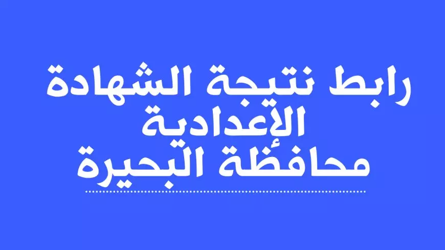 رسميًا.. نتيجة الشهادة الإعدادية محافظة البحيرة بالاسم 2025 عبر البوابة الالكترونية بالبحيره behira.gov.eg