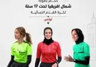 تواجد 3 حكمات مصريات في بطولة شمال أفريقيا للناشئات تحت 17 عاماً بتونس