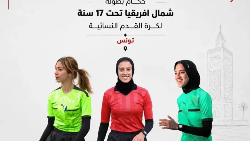 تواجد 3 حكمات مصريات في بطولة شمال أفريقيا للناشئات تحت 17 عاماً بتونس