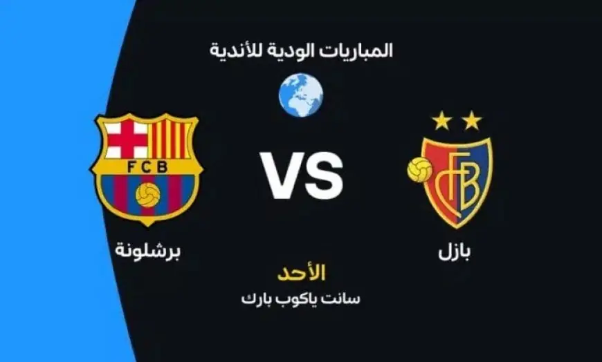 موعد مباراة برشلونة وبازل الودية اليوم والقنوات الناقلة