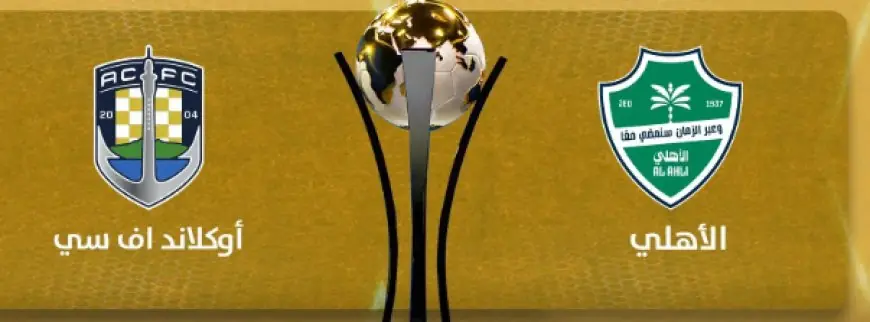 موعد لقاء الأهلي السعودي وأوكلاند سيتي في كأس إنتركونتيننتال