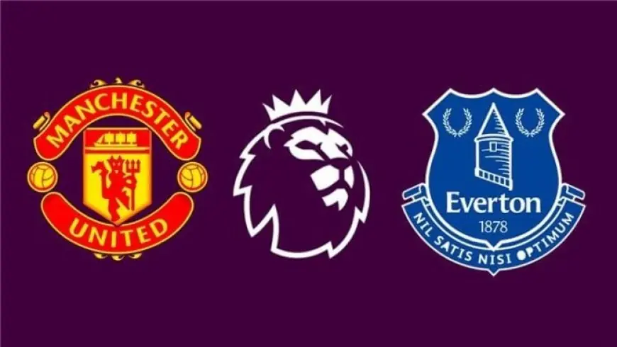 موعد مباراة مانشستر يونايتد وإيفرتون في الدوري الإنجليزي والقنوات الناقلة
