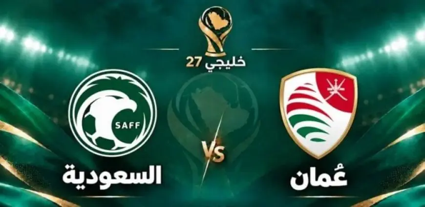 توقيت مباراة السعودية وعمان في خليجي 27 والقنوات الناقلة