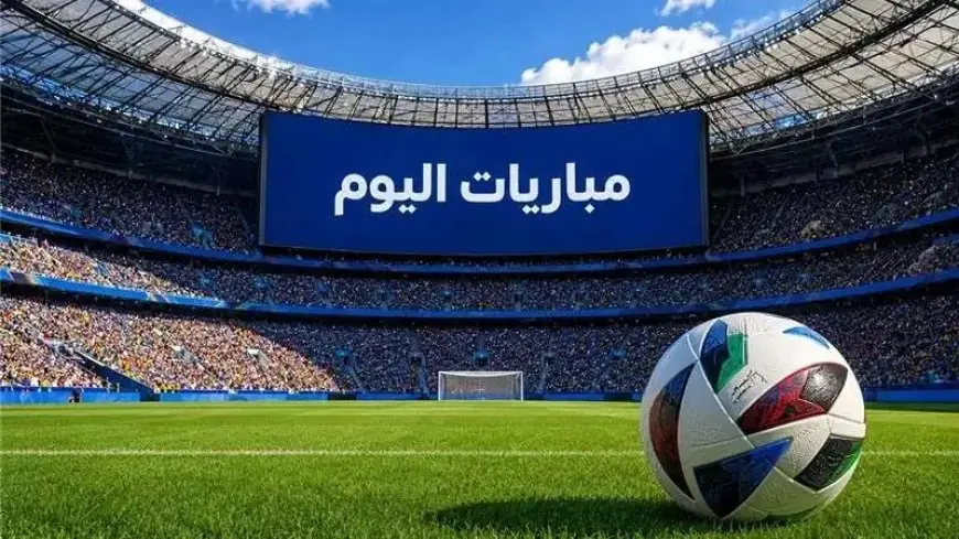 جدول مباريات اليوم الثلاثاء 27 أكتوبر 2026 والقنوات الناقلة لمعرفة التوقيت وأين تشاهد المباريات